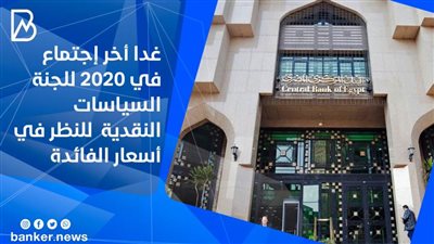 غدا أخر إجتماع في 2020 للجنة السياسات النقدية  للنظر في أسعار الفائدة