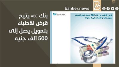 بنك ABC يتيح قرض الأطباء بتمويل يصل إلى 500 ألف جنيه