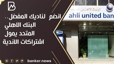 انضم  لناديك المفضل.. البنك الاهلي المتحد يمول اشتراكات الاندية