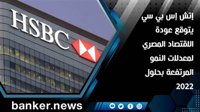 إتش إس بي سي يتوقع عودة الاقتصاد المصري لمعدلات النمو المرتفعة بحلول 2022