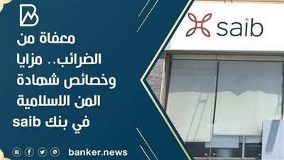 معفاة من الضرائب.. مزايا وخصائص شهادة المن الاسلامية في بنك saib