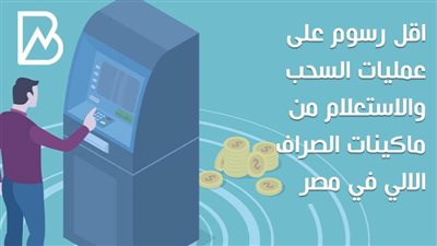 انفوجراف | اقل رسوم على عمليات السحب والاستعلام من ماكينات الصراف الالي في مصر 