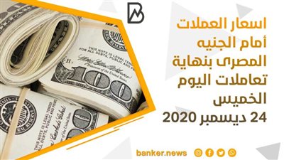 اسعار العملات أمام الجنيه المصرى بنهاية تعاملات اليوم الخميس 24 ديسمبر 2020