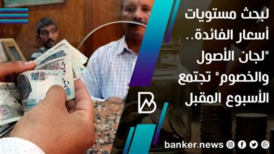 لبحث مستويات أسعار الفائدة.. 