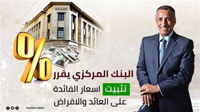 البنك المركزى يقرر تثبيت أسعار الفائدة على العائد والإقراض (بيان تفصيلى) 