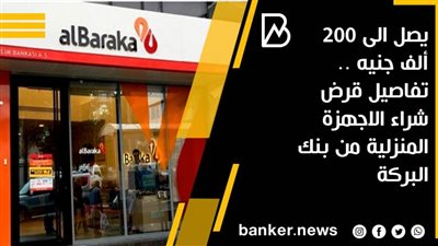 يصل الى 200 ألف جنيه .. تفاصيل قرض شراء الاجهزة المنزلية من بنك البركة 
