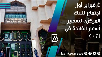 4 فبراير أول اجتماع للبنك المركزى لتسعير أسعار الفائدة فى 2021