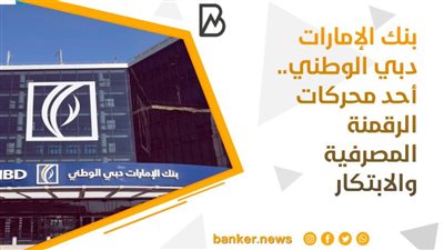 بنك الإمارات دبي الوطني.. أحد محركات الرقمنة المصرفية والابتكار