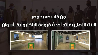فيديو | من قلب صعيد مصر.. البنك الأهلي يفتتح أحدث فروعة الإلكترونية بأسوان