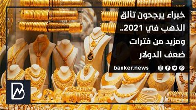 خبراء يرجحون تألق الذهب في 2021.. ومزيد من فترات ضعف الدولار