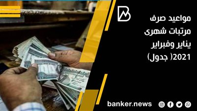 مواعيد صرف مرتبات شهرى يناير وفبراير 2021( جدول)