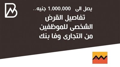 يصل الى   1,000,000 جنيه.. تفاصيل القرض الشخصى للموظفين من التجارى وفا بنك 