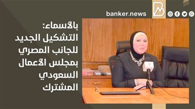 بالأسماء: التشكيل الجديد للجانب المصري بمجلس الأعمال السعودي المشترك