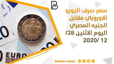 سعر صرف اليورو الاوروبي مقابل الجنيه المصري اليوم الاثنين 28/ 12 /2020 