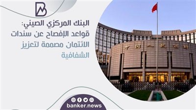البنك المركزي الصيني: قواعد الإفصاح عن سندات الائتمان مصممة لتعزيز الشفافية