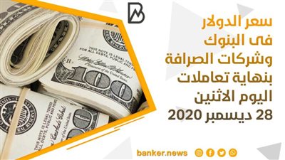 سعر الدولار فى البنوك وشركات الصرافة بنهاية تعاملات اليوم الاثنين 28 ديسمبر 2020