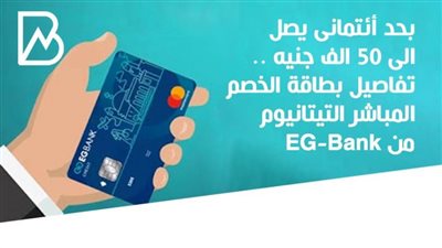 بحد أئتمانى يصل الى 50 الف جنيه .. تفاصيل بطاقة الخصم المباشر التيتانيوم  من EG-Bank