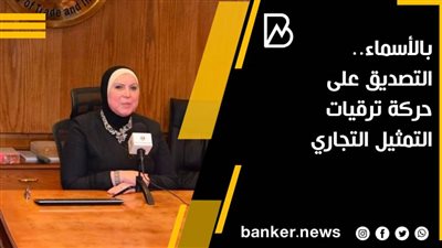 بالأسماء.. التصديق على حركة ترقيات التمثيل التجاري