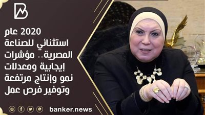 2020 عام استثنائي للصناعة المصرية.. مؤشرات إيجابية ومعدلات نمو وإنتاج مرتفعة وتوفير فرص عمل