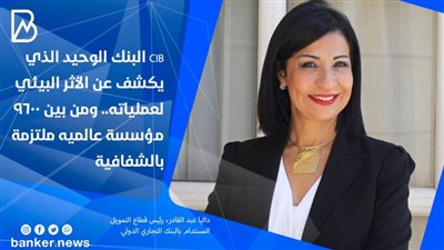 CIB البنك الوحيد الذي يكشف عن الأثر البيئي لعملياته.. ومن بين 9600 مؤسسة عالميه ملتزمة بالشفافية