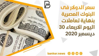سعر الدولار فى البنوك المصرية بنهاية تعاملات اليوم الاربعاء 30 ديسمبر 2020