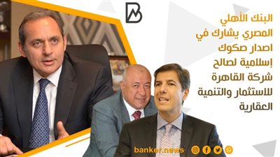  البنك الأهلي المصري يشارك في اصدار صكوك إسلامية لصالح شركة القاهرة للاستثمار والتنمية العقارية