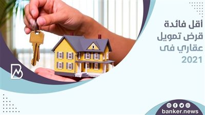 قرض التمويل العقاري في 3 بنوك .. أقل فائدة 2021