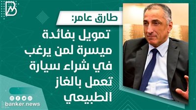 طارق عامر: تمويل بفائدة ميسرة لمن يرغب في شراء سيارة تعمل بالغاز الطبيعي