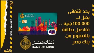 بحد ائتمانى يصل لــ 100,000جنيه ..  تفاصيل بطاقة بلاتينيوم من بنك مصر 
