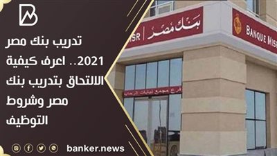 تدريب بنك مصر 2021.. اعرف كيفية الالتحاق بتدريب بنك مصر وشروط التوظيف