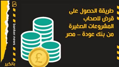 بـ7 ملايين.. بنك عودة يقدم قروضا لأصحاب المشروعات الصغيرة 