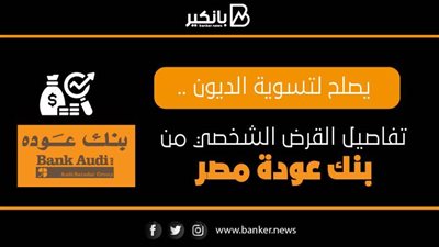 يصلح لتسوية الديون ..تفاصيل القرض الشخصي من بنك عودة مصر 