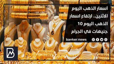 أسعار الذهب اليوم الاثنين.. ارتفاع اسعار الذهب اليوم 10 جنيهات في الجرام
