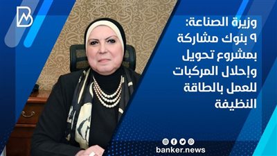 وزيرة الصناعة: 9 بنوك مشاركة بمشروع تحويل وإحلال المركبات للعمل بالطاقة النظيفة