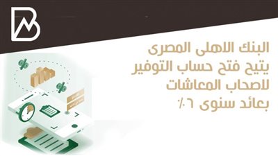 البنك الاهلى المصرى يتيح فتح حساب التوفير لاصحاب المعاشات بعائد سنوى 6%