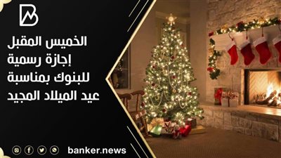 الخميس المقبل إجازة رسمية للبنوك بمناسبة عيد الميلاد المجيد