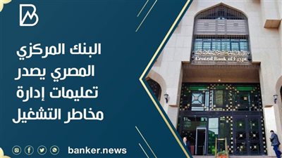  البنك المركزي المصري يصدر تعليمات إدارة مخاطر التشغيل
