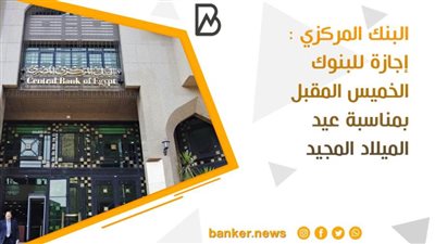 البنك المركزي : إجازة للبنوك الخميس المقبل بمناسبة عيد الميلاد المجيد