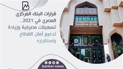 قرارات البنك المركزي المصري في 2021.. تسهيلات مصرفية وزيادة تدعيم أمان القطاع واستقراره