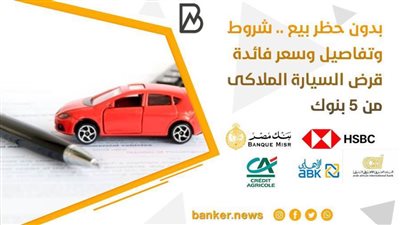 بدون حظر بيع .. شروط وتفاصيل وسعر فائدة قرض السيارة الملاكى من 5 بنوك 