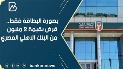 بصورة البطاقة فقط..احصل على قرض بقيمة 2 مليون من البنك الأهلي المصري 