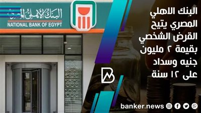 البنك الاهلي المصري يتيح القرض الشخصي بقيمة 2 مليون جنيه وسداد على 12 سنة