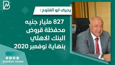 يحيى أبو الفتوح : 827 مليار جنيه محفظة قروض البنك الاهلي بنهاية نوفمبر 2020