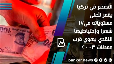 التضخم في تركيا يقفز لأعلى مستوياته في17 شهرا وإحتياطيها النقدي يهوي قرب معدلات 2003