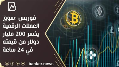 فوربس :سوق العملات الرقمية يخسر 200 مليار دولار من قيمته في 24 ساعة