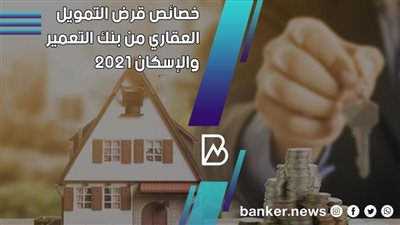 تفاصيل قرض التمويل العقاري من بنك التعمير والاسكان 2021