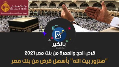 قرض الحج والعمرة من بنك مصر 2021.. 