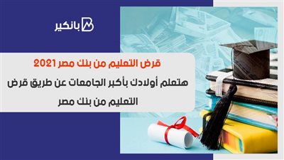 قرض التعليم من بنك مصر 2021.. هتعلم أولادك بأكبر الجامعات عن طريق قرض التعليم من بنك مصر