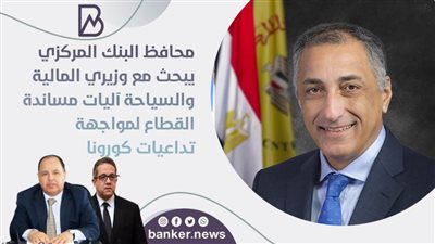 محافظ البنك المركزي يبحث مع وزيري المالية والسياحة آليات مساندة القطاع لمواجهة تداعيات كورونا