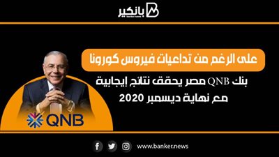 على الرغم من تداعيات فيروس كورونا  بنك QNB مصر يحقق نتائج إيجابية مع نهاية ديسمبر 2020